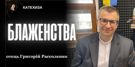 Блаженства - Конституція Небесного Царства. "Хто не довіряє своїм братам має труднощі з довірою Богу", - о. Григорій Рассоленко